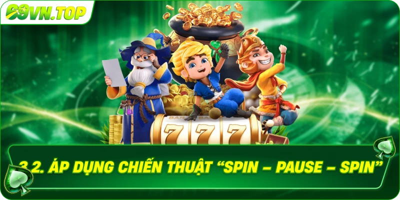 Áp dụng chiến thuật “Spin – Pause – Spin”