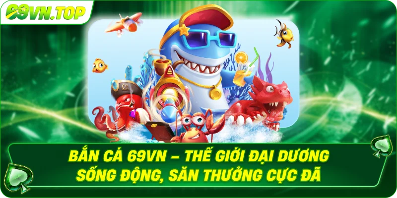 Bắn cá 69vn – Thế giới đại dương sống động, săn thưởng cực đã